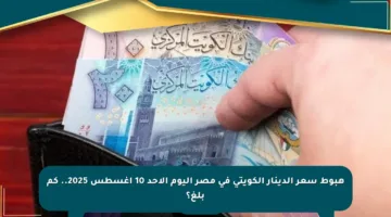 هبوط سعر الدينار الكويتي في مصر اليوم الأحد 10 أغسطس 2025.. كم بلغ؟